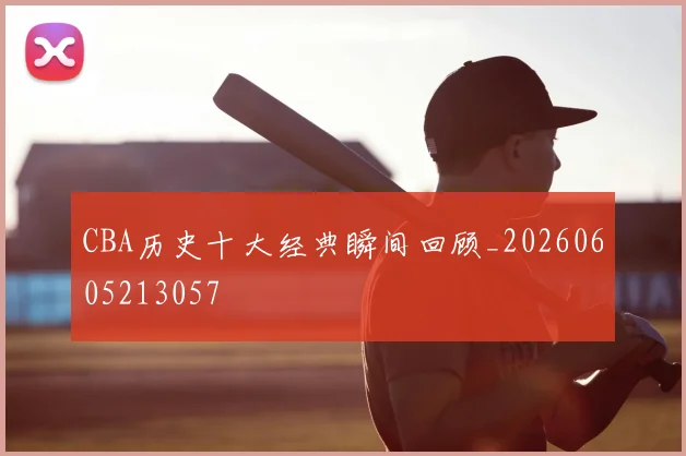 CBA历史十大经典瞬间回顾_20260605213057