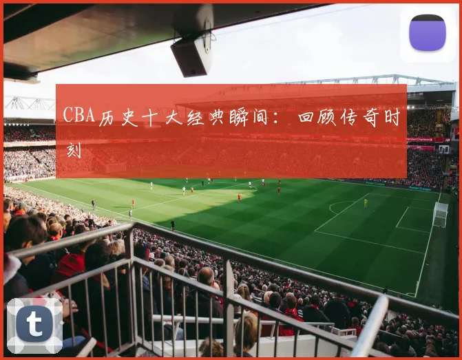 CBA历史十大经典瞬间：回顾传奇时刻